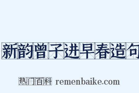 新韵曾子进早春造句是什么意思的图片